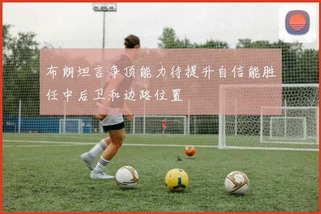 布朗坦言争顶能力待提升自信能胜任中后卫和边路位置