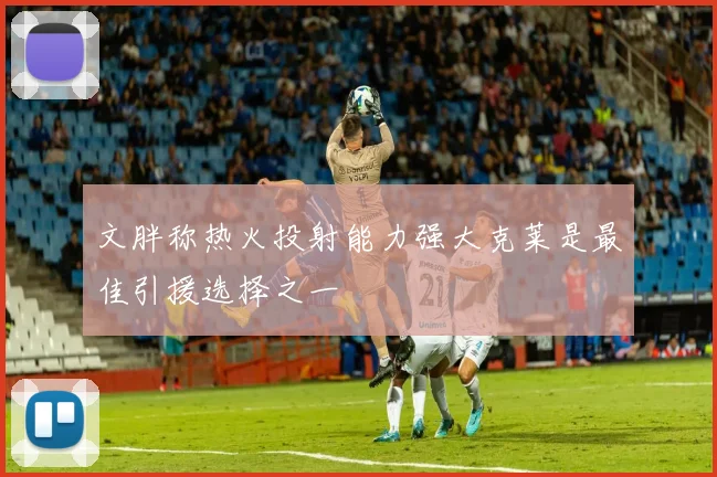 文胖称热火投射能力强大克莱是最佳引援选择之一